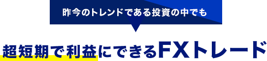 昨今のトレンドである投資の中でも超短期で利益にできるFXトレード