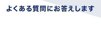 よくある質問にお答えしますFAQ