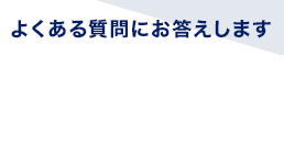 よくある質問にお答えしますFAQ