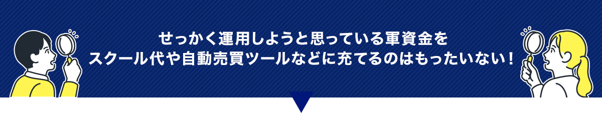 せっかく運用しようと思っている軍資金をスクール代や自動売買ツールなどに充てるのはもったいない！