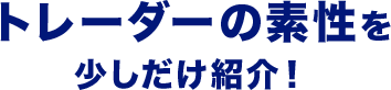 トレーダーの素性を少しだけ紹介！